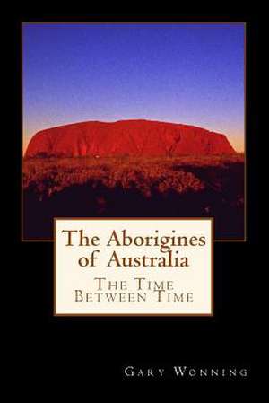 The Aborigines of Australia de Gary Wonning