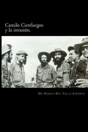 Camilo Cienfuegos y La Invasion. de Dr Sergio Del Valle