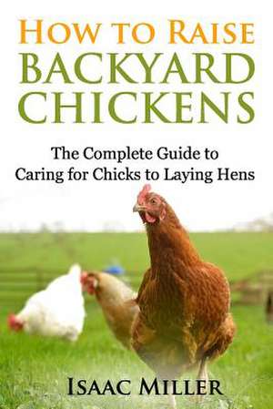 How to Raise Backyard Chickens de Isaac Miller