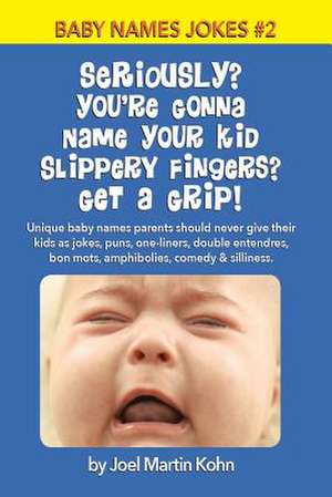 Seriously? You're Gonna Name Your Kid Slippery Fingers? Get a Grip! de Joel Martin Kohn