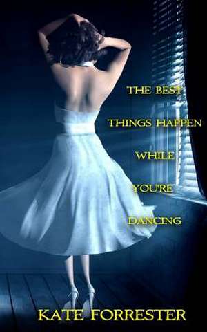 The Best Things Happen While You're Dancing de Kate Forrester