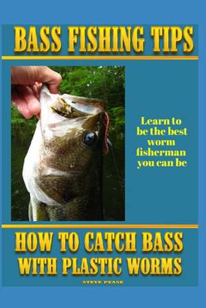 Bass Fishing Tips Plastic Worms: How to Catch Bass on Plastic Worms de Steve G. Pease