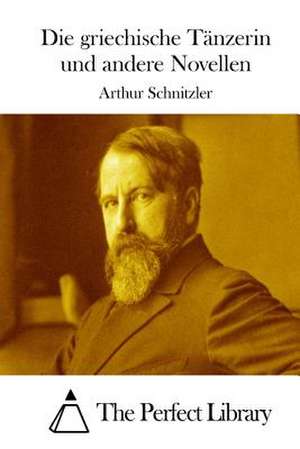 Die Griechische Tanzerin Und Andere Novellen de Arthur Schnitzler