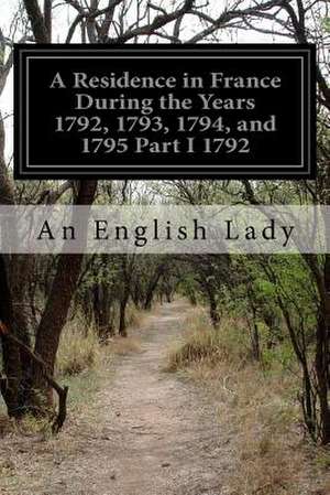 A Residence in France During the Years 1792, 1793, 1794, and 1795 Part I 1792 de An English Lady