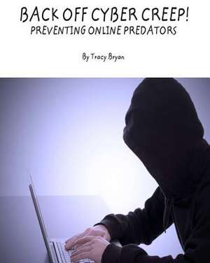 Back Off Cyber Creep! Preventing Online Predators de Tracy Bryan