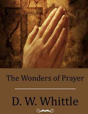 The Wonders of Prayer de D. W. Whittle