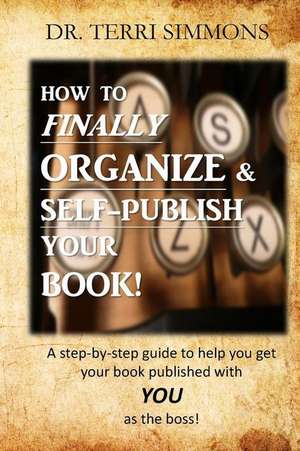 How to Finally Organize and Self Publish Your Book de Dr Terri a. Simmons