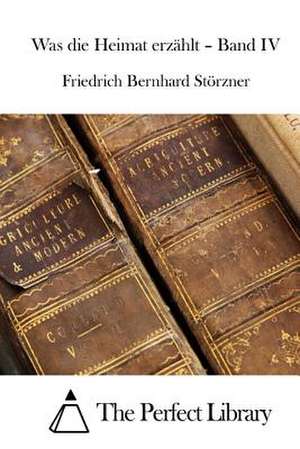 Was Die Heimat Erzahlt - Band IV de Friedrich Bernhard Storzner