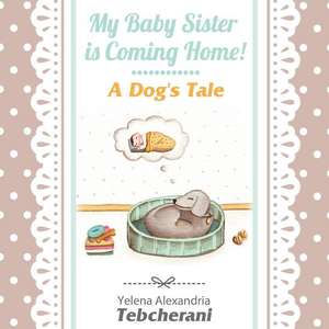 My Baby Sister Is Coming Home! a Dog's Tale de Yelena a. Tebcherani