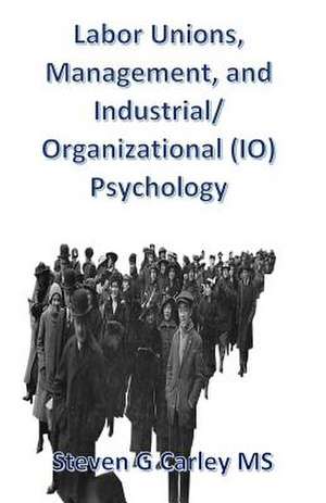 Labor Unions, Management, and Industrial/Organizational (IO) Psychology de Steven G. Carley MS