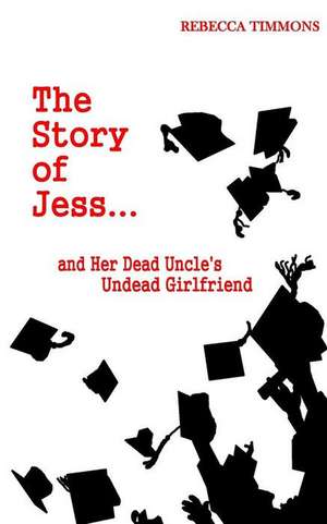 The Story of Jess...and Her Dead Uncle's Undead Girlfriend de Rebecca Timmons