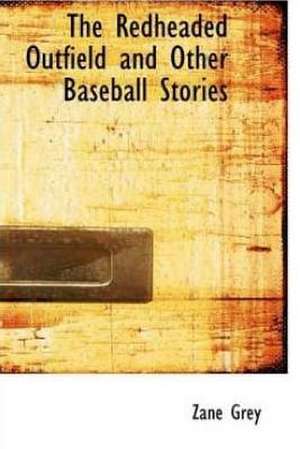 The Redheaded Outfield, and Other Baseball Stories de Zane Grey