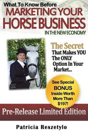 What to Know Before Marketing Your Horse Business in the New Economy de Patricia L. Reszetylo