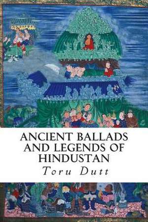 Ancient Ballads and Legends of Hindustan de Toru Dutt