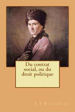 Du Contrat Social, Ou Du Droit Politique de M. J. J. Rousseau