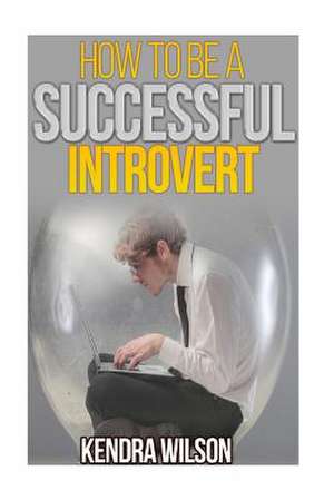 How to Be a Successful Introvert de Kendra Wilson