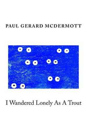 I Wandered Lonely as a Trout de Paul Gerard McDermott