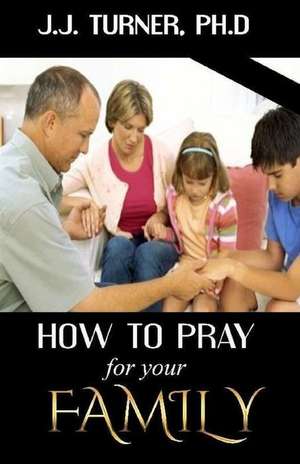 How to Pray for Your Family de J. J. Turner