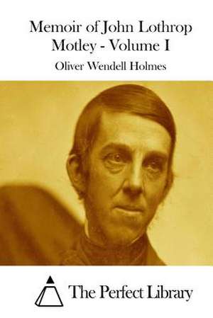 Memoir of John Lothrop Motley - Volume I de Oliver Wendell Holmes