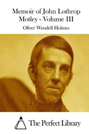 Memoir of John Lothrop Motley - Volume III de Oliver Wendell Holmes