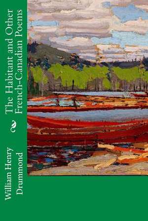 The Habitant and Other French-Canadian Poems de William Henry Drummond