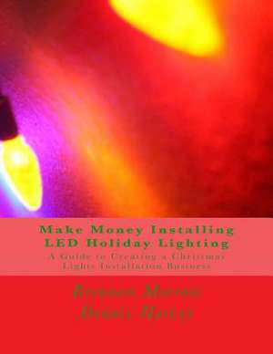 Make Money Installing Led Holiday Lighting de Brennan R. Morrow