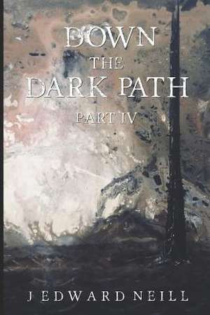 Down the Dark Path (Part 4 of 4) de J. Edward Neill