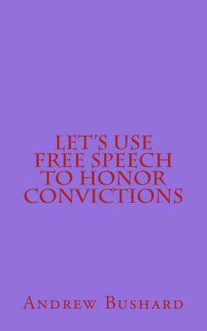 Let's Use Free Speech to Honor Convictions de Andrew Bushard