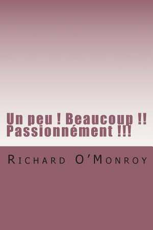 Un Peu ! Beaucoup !! Passionnement !!! de M. Richard O'Monroy