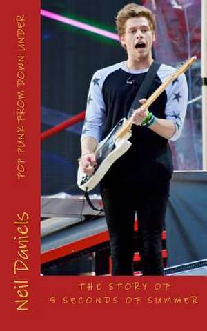 Pop Punk from Down Under - The Story of 5 Seconds of Summer de Neil Daniels