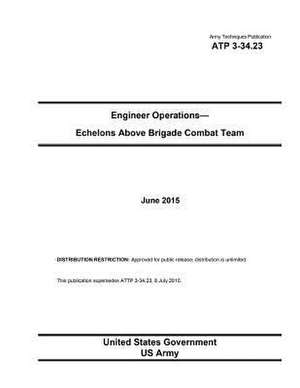 Army Techniques Publication Atp 3-34.23 Engineer Operations - Echelons Above Brigade Combat Team June 2015 de United States Government Us Army