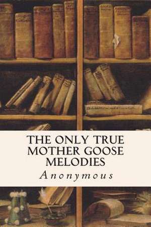 The Only True Mother Goose Melodies de Anonymous