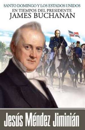 Santo Domingo y Los Estados Unidos En Tiempos del Presidente James Buchanan de Jesus Mendez Jiminian