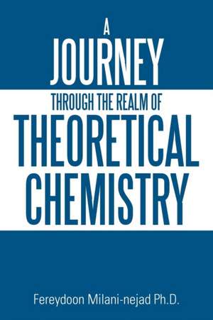 A Journey Through the Realm of Theoretical Chemistry de Fereydoon Milani-nejad Ph. D.