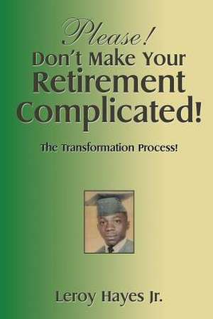 Please! Don't Make Your Retirement Complicated! de Leroy Hayes Jr.