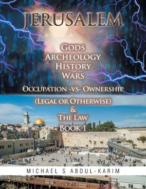 Jerusalem Gods Archeology History Wars Occupation Vs Ownership (Legal or Otherwise) & the Law Book 1: Run from the Heart, Run with the Spirit de Michael Abdul-Karim