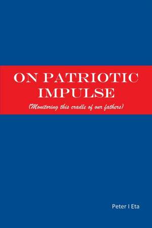 On Patriotic Impulse: (Monitoring This Cradle of Our Fathers) de PETER I. ETA