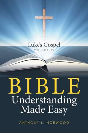 Bible Understanding Made Easy Volume IV de Anthony L. Norwood