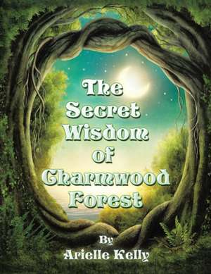 The Secret Wisdom of Charmwood Forest de Arielle Kelly