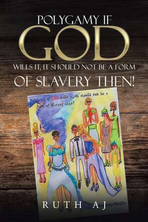 Polygamy If God Wills It, It Should Not Be a Form of Slavery Then! de Ruth Aj