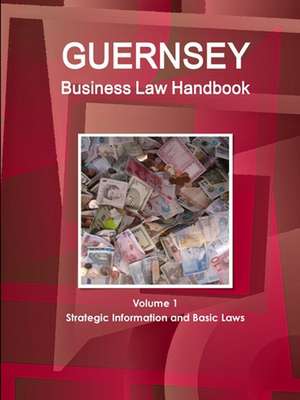 Guernsey Business Law Handbook Volume 1 Strategic Information and Basic Laws de Www. Ibpus. Com