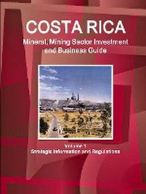 Costa Rica Mineral, Mining Sector Investment and Business Guide Volume 1 Strategic Information and Regulations de Ibp Inc