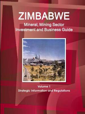 Zimbabwe Mineral, Mining Sector Investment and Business Guide Volume 1 Strategic Information and Regulations de Inc. Ibp