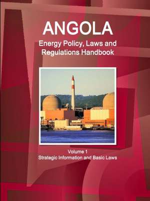 Angola Energy Policy, Laws and Regulations Handbook Volume 1 Strategic Information and Basic Laws de Inc. Ibp