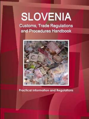 Slovenia Customs, Trade Regulations and Procedures Handbook - Practical Information and Regulations de Inc. Ibp