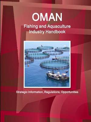 Oman Fishing and Aquaculture Industry Handbook - Strategic Information, Regulations, Opportunities de Inc. Ibp