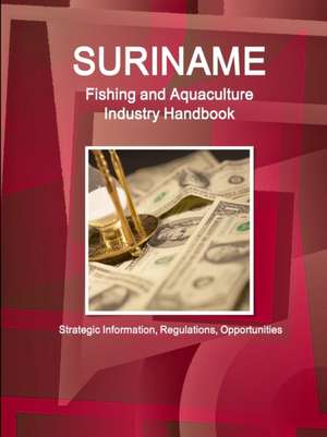 Suriname Fishing and Aquaculture Industry Handbook - Strategic Information, Regulations, Opportunities de Inc. Ibp