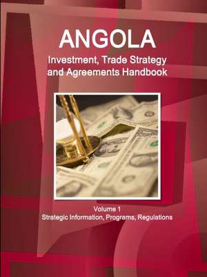 Angola Investment, Trade Strategy and Agreements Handbook Volume 1 Strategic Information, Programs, Regulations de Inc. Ibp