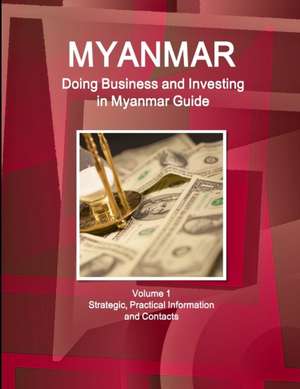 Myanmar: Doing Business and Investing in Myanmar Guide Volume 1 Strategic, Practical Information and Contacts de Inc Ibp
