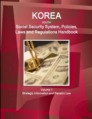 Korea South Social Security System, Policies, Laws and Regulations Handbook Volume 1 Strategic Information and Pension Law de Inc. Ibp